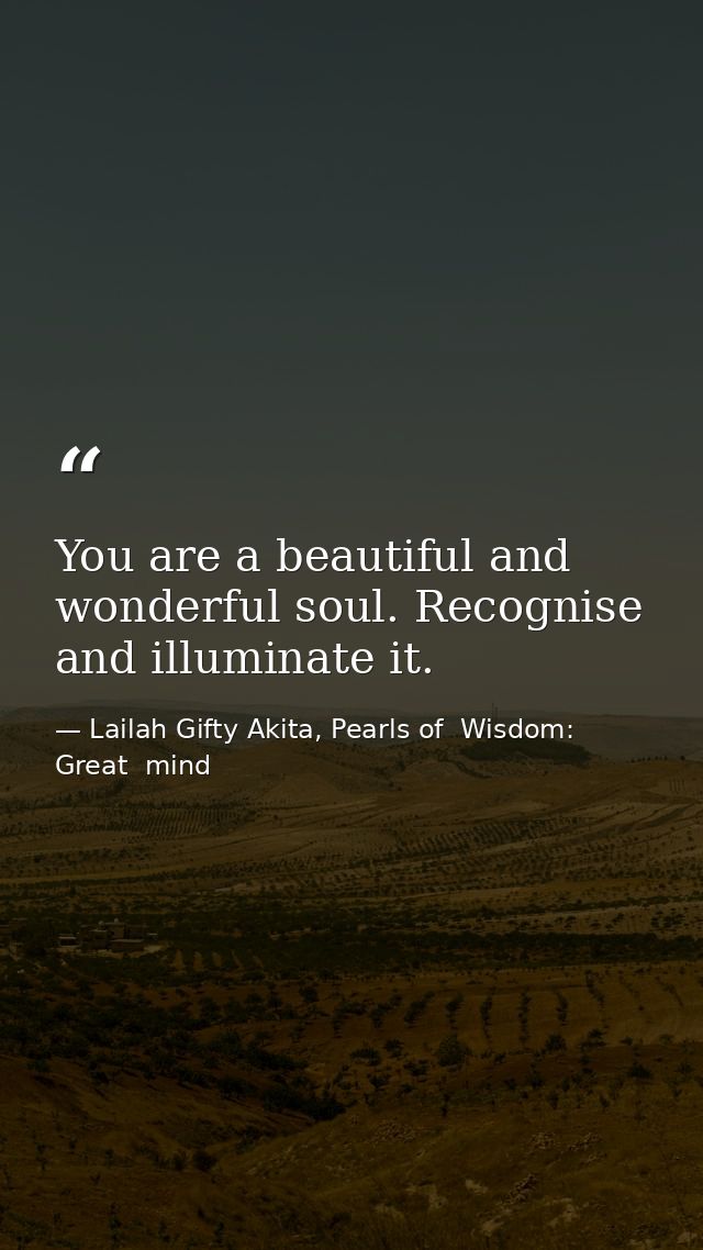 You are a beautiful and wonderful soul. Recognise and illuminate it. — Lailah Gifty Akita, Pearls of  Wisdom: Great  mind