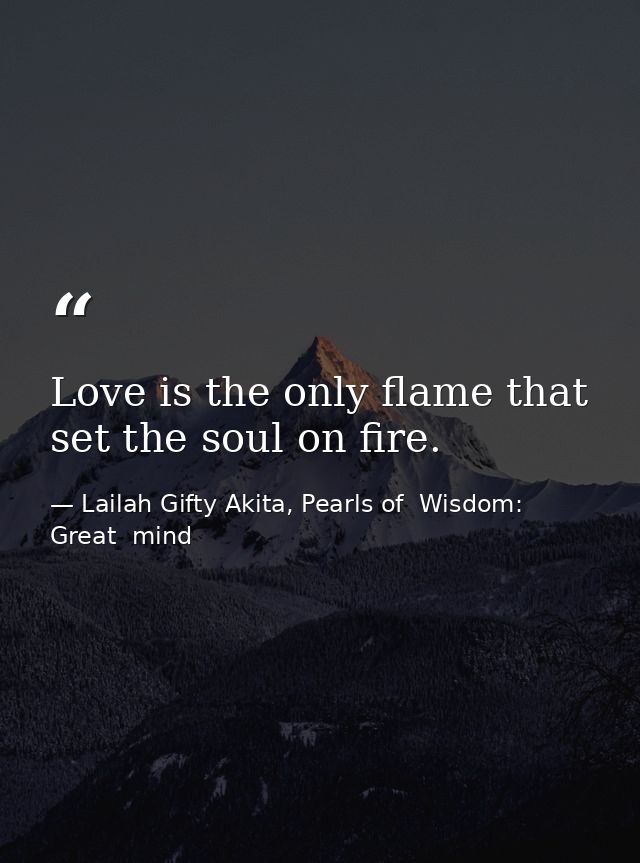 Love is the only flame that set the soul on fire. — Lailah Gifty Akita, Pearls of  Wisdom: Great  mind
