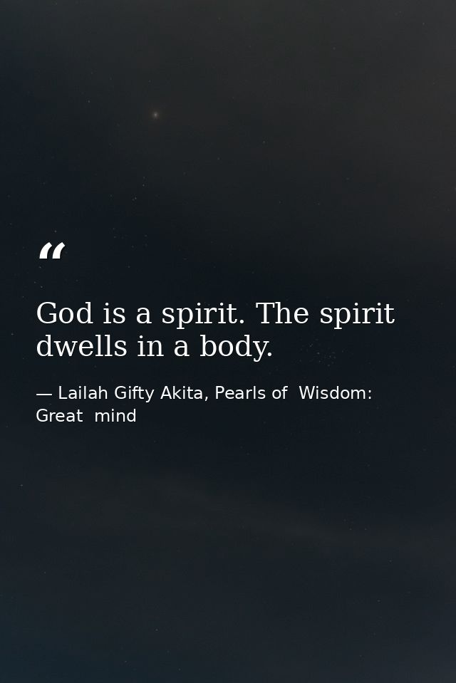 God is a spirit. The spirit dwells in a body. — Lailah Gifty Akita, Pearls of  Wisdom: Great  mind