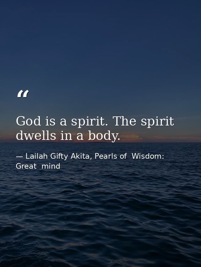 God is a spirit. The spirit dwells in a body. — Lailah Gifty Akita, Pearls of  Wisdom: Great  mind