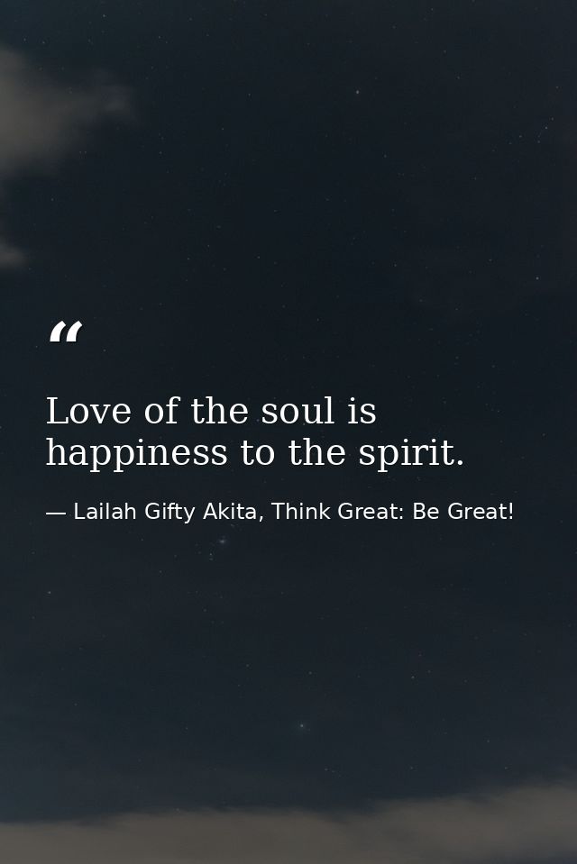 Love of the soul is happiness to the spirit. — Lailah Gifty Akita, Think Great: Be Great!