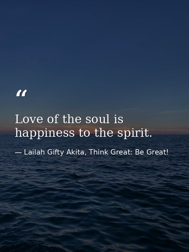 Love of the soul is happiness to the spirit. — Lailah Gifty Akita, Think Great: Be Great!