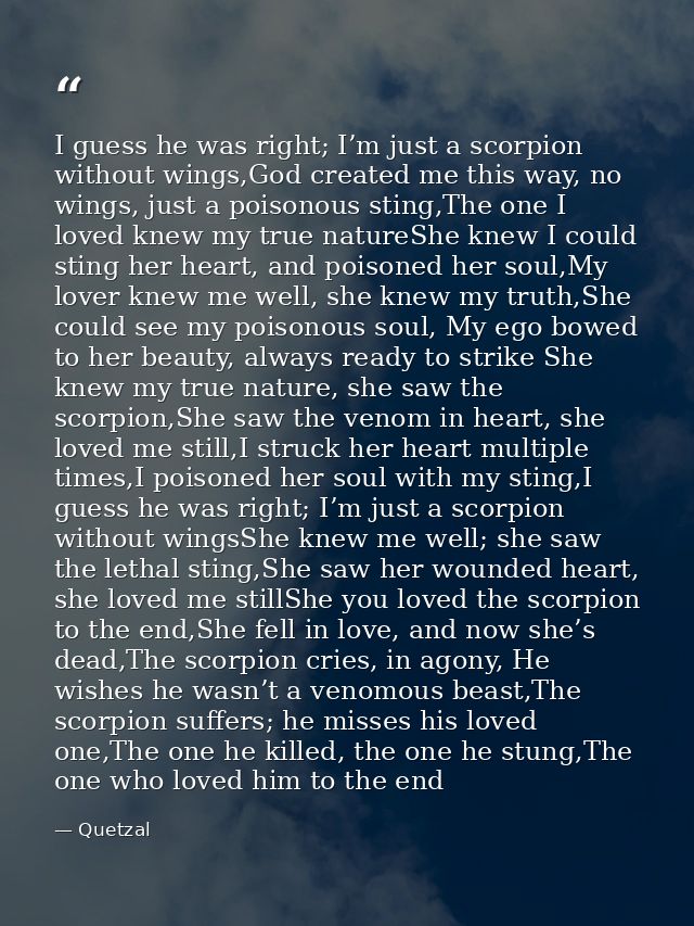I guess he was right; I’m just a scorpion without wings,God created me this way, no wings, just a poisonous sting,The on — Quetzal