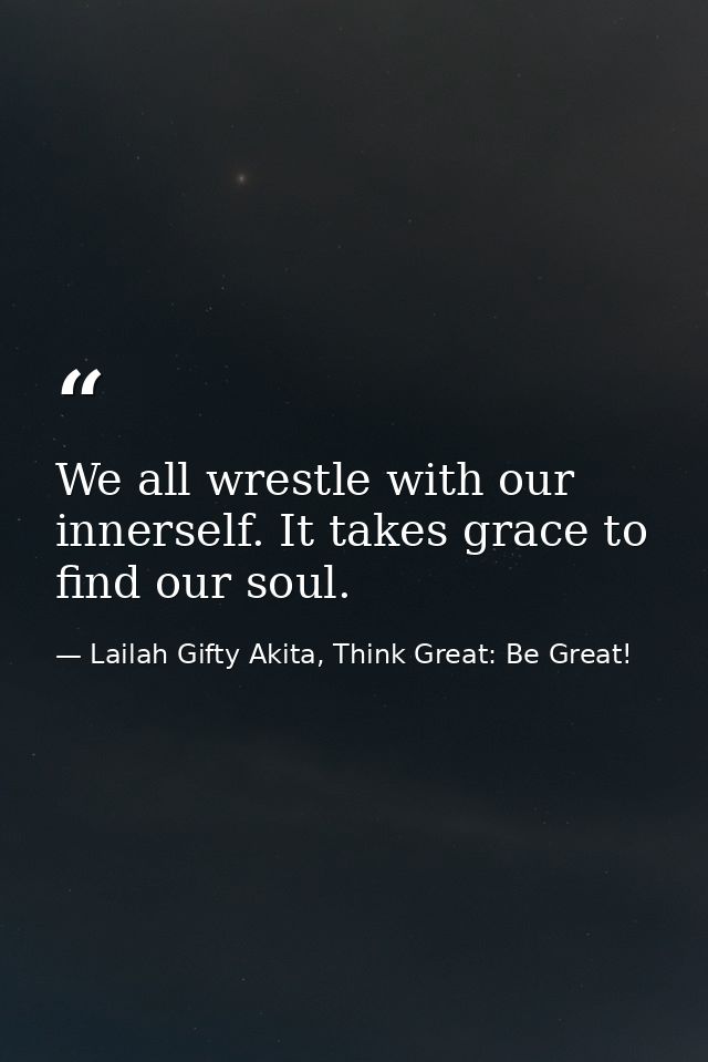 We all wrestle with our innerself. It takes grace to find our soul. — Lailah Gifty Akita, Think Great: Be Great!