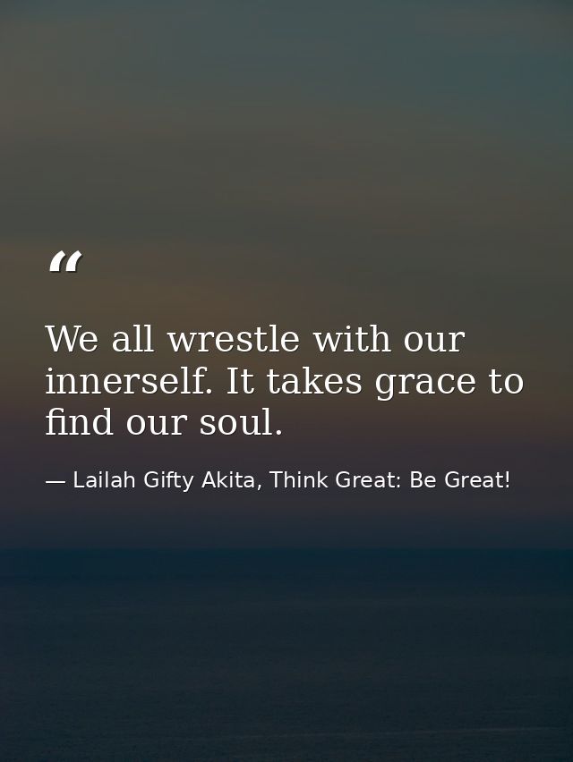 We all wrestle with our innerself. It takes grace to find our soul. — Lailah Gifty Akita, Think Great: Be Great!
