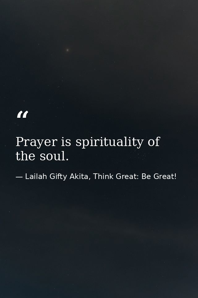 Prayer is spirituality of the soul. — Lailah Gifty Akita, Think Great: Be Great!