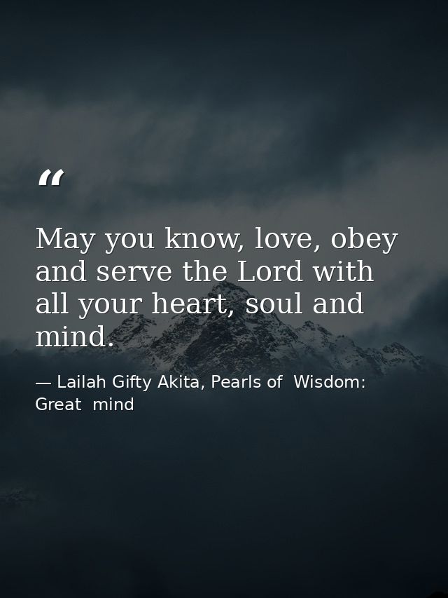 May you know, love, obey and serve the Lord with all your heart, soul and mind. — Lailah Gifty Akita, Pearls of  Wisdom: Great  mind