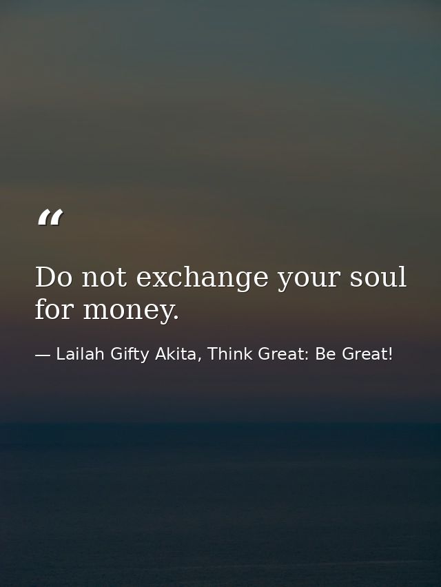 Do not exchange your soul for money. — Lailah Gifty Akita, Think Great: Be Great!