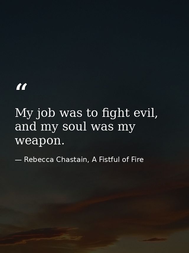 My job was to fight evil, and my soul was my weapon. — Rebecca Chastain, A Fistful of Fire