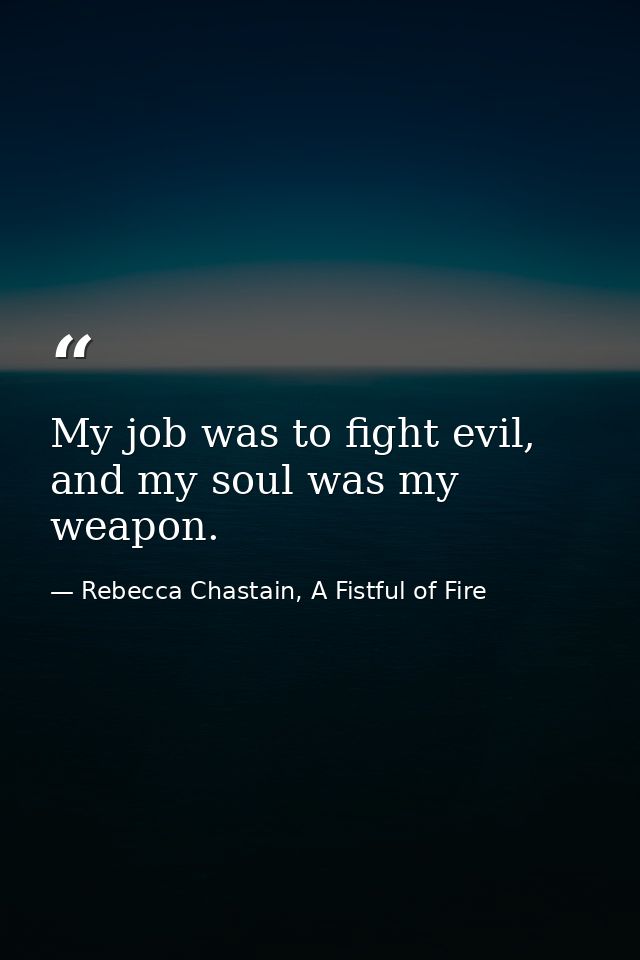 My job was to fight evil, and my soul was my weapon. — Rebecca Chastain, A Fistful of Fire
