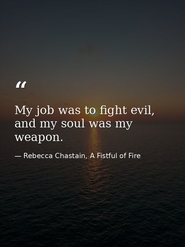 My job was to fight evil, and my soul was my weapon. — Rebecca Chastain, A Fistful of Fire