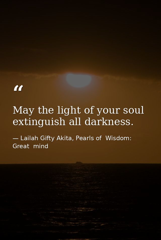 May the light of your soul extinguish all darkness. — Lailah Gifty Akita, Pearls of  Wisdom: Great  mind
