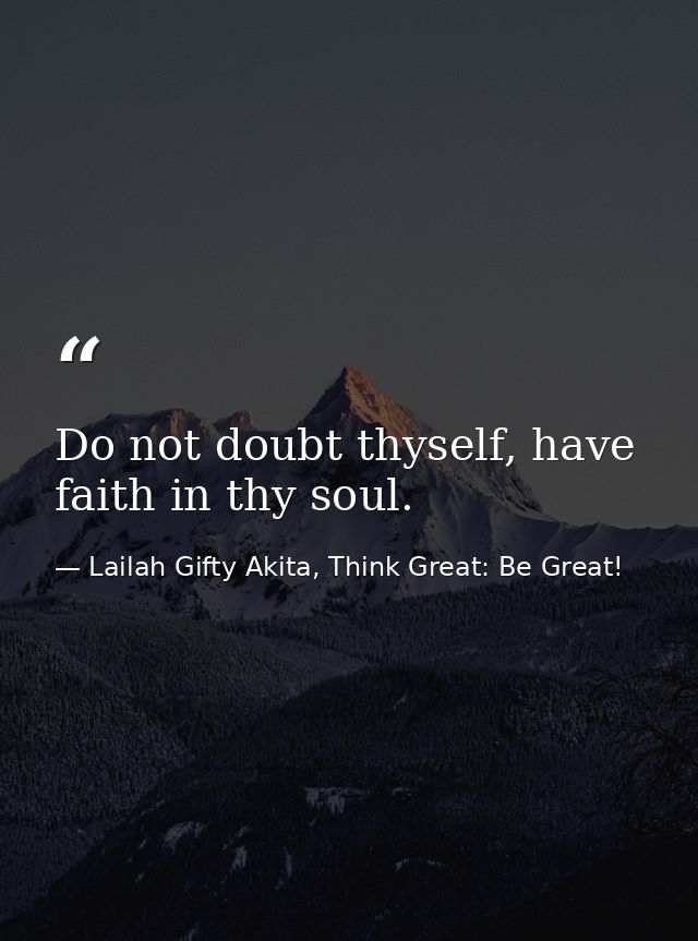 Do not doubt thyself, have faith in thy soul. — Lailah Gifty Akita, Think Great: Be Great!