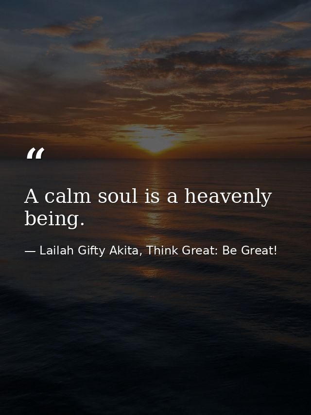 A calm soul is a heavenly being. — Lailah Gifty Akita, Think Great: Be Great!