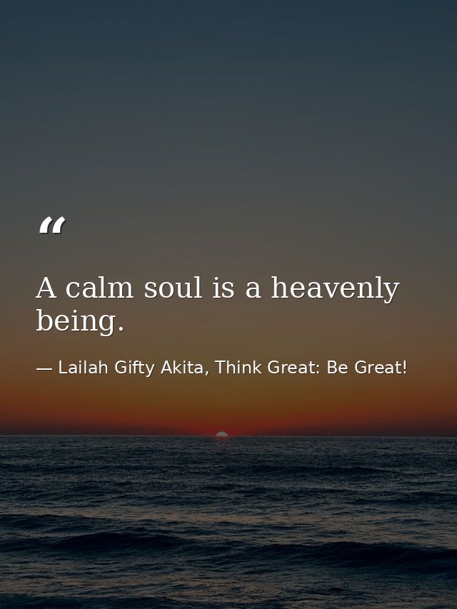 A calm soul is a heavenly being. — Lailah Gifty Akita, Think Great: Be Great!