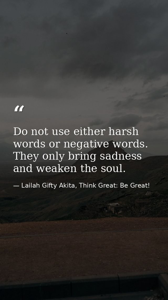 Do not use either harsh words or negative words. They only bring sadness and weaken the soul. — Lailah Gifty Akita, Think Great: Be Great!