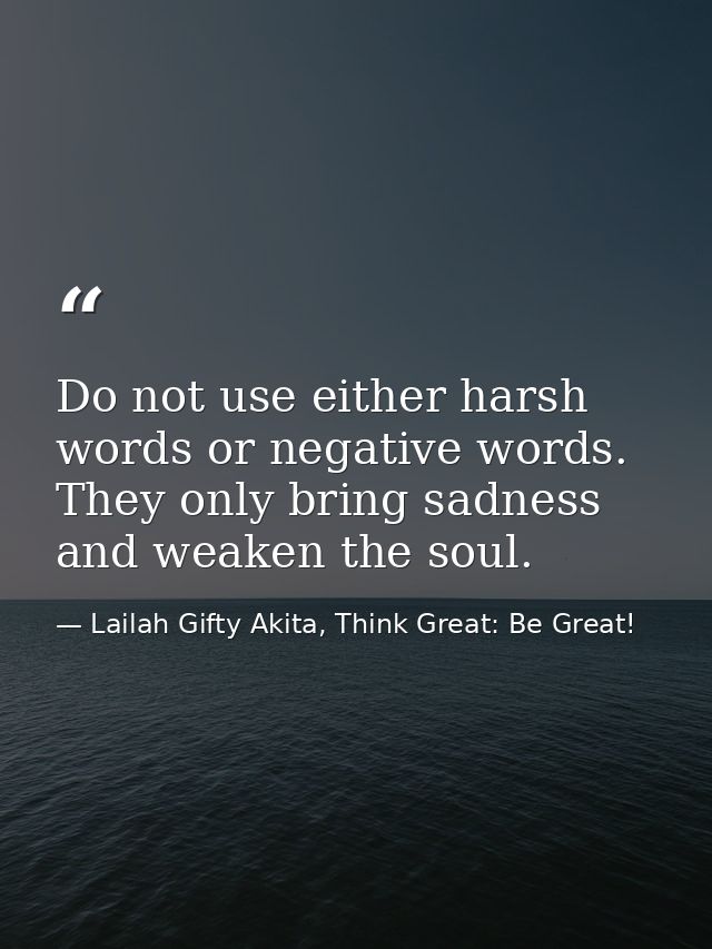 Do not use either harsh words or negative words. They only bring sadness and weaken the soul. — Lailah Gifty Akita, Think Great: Be Great!