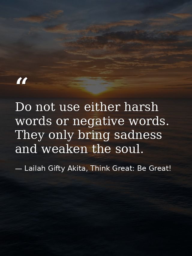 Do not use either harsh words or negative words. They only bring sadness and weaken the soul. — Lailah Gifty Akita, Think Great: Be Great!