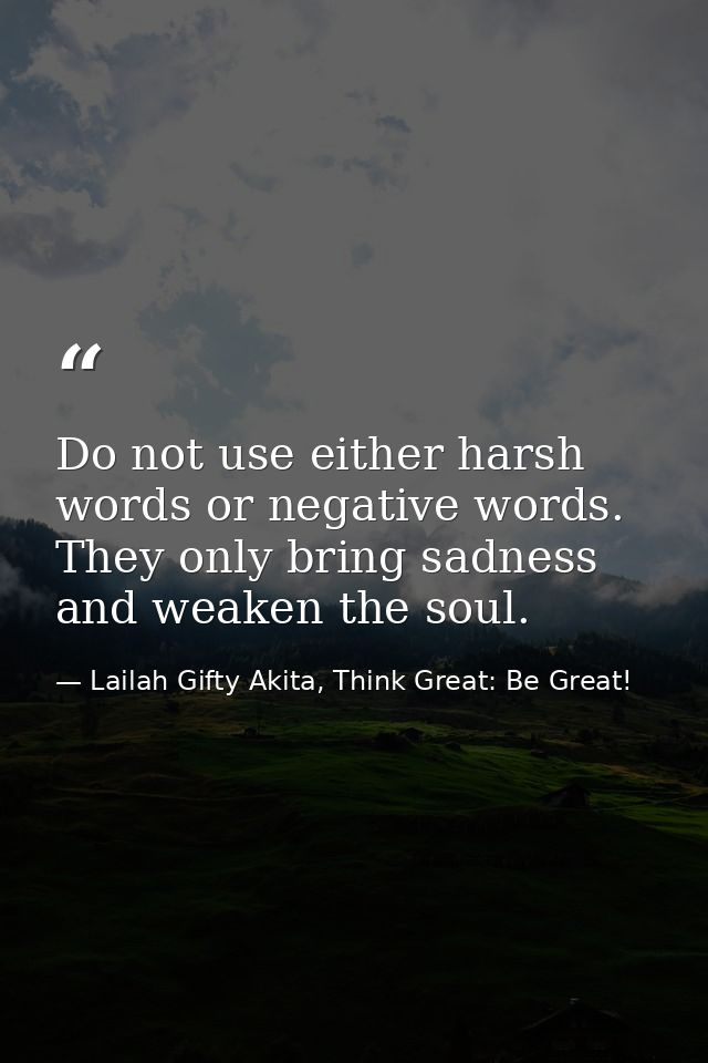 Do not use either harsh words or negative words. They only bring sadness and weaken the soul. — Lailah Gifty Akita, Think Great: Be Great!