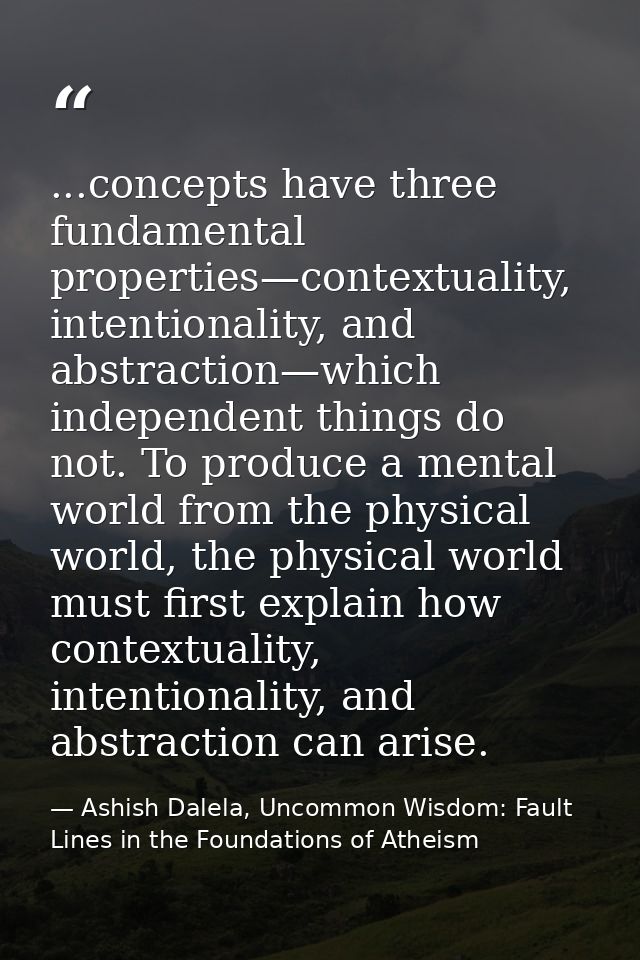 ...concepts have three fundamental properties—contextuality, intentionality, and abstraction—which independent things do — Ashish Dalela, Uncommon Wisdom: Fault Lines in the Foundations of Atheism