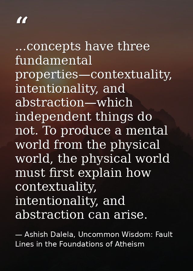 ...concepts have three fundamental properties—contextuality, intentionality, and abstraction—which independent things do — Ashish Dalela, Uncommon Wisdom: Fault Lines in the Foundations of Atheism