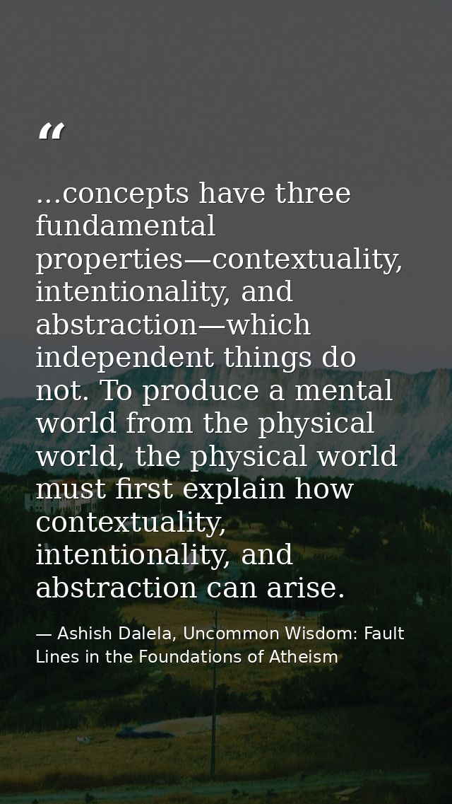 ...concepts have three fundamental properties—contextuality, intentionality, and abstraction—which independent things do — Ashish Dalela, Uncommon Wisdom: Fault Lines in the Foundations of Atheism