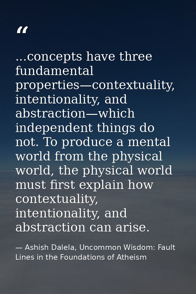 ...concepts have three fundamental properties—contextuality, intentionality, and abstraction—which independent things do — Ashish Dalela, Uncommon Wisdom: Fault Lines in the Foundations of Atheism