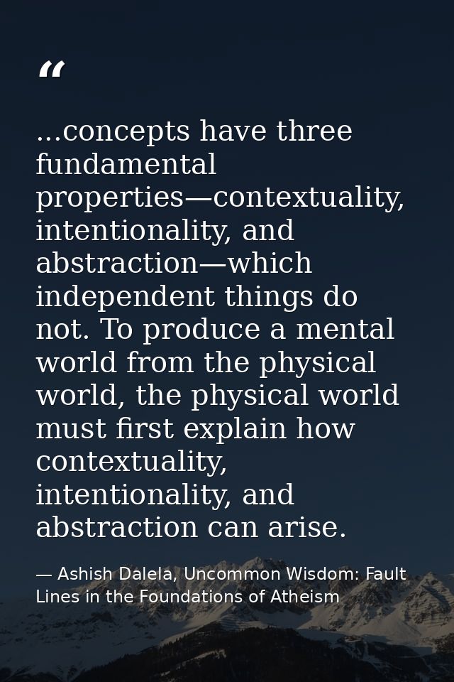 ...concepts have three fundamental properties—contextuality, intentionality, and abstraction—which independent things do — Ashish Dalela, Uncommon Wisdom: Fault Lines in the Foundations of Atheism