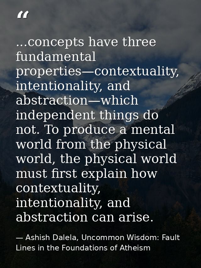 ...concepts have three fundamental properties—contextuality, intentionality, and abstraction—which independent things do — Ashish Dalela, Uncommon Wisdom: Fault Lines in the Foundations of Atheism