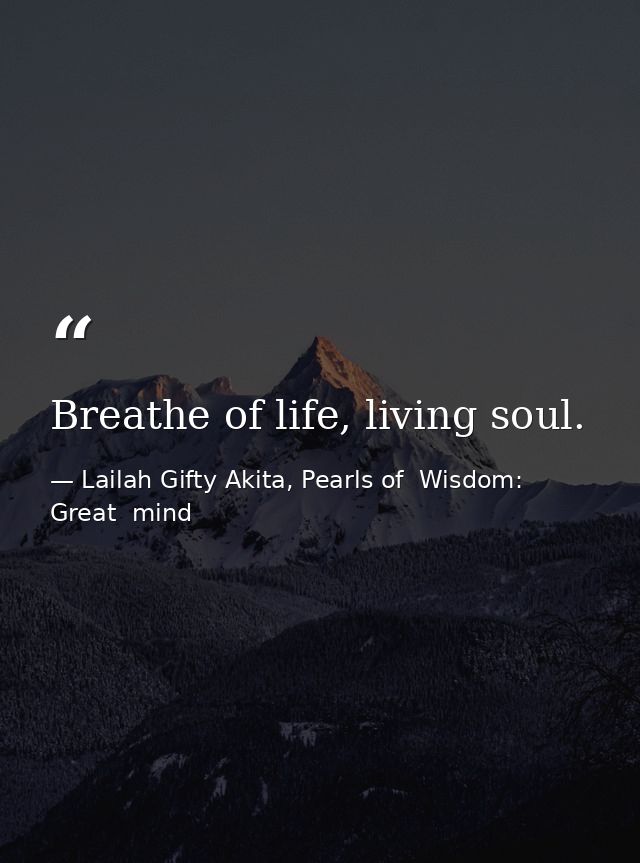 Breathe of life, living soul. — Lailah Gifty Akita, Pearls of  Wisdom: Great  mind