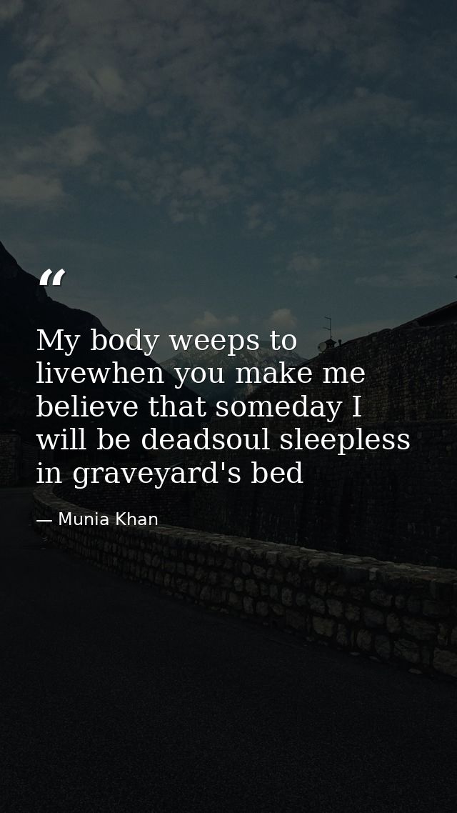 My body weeps to livewhen you make me believe that someday I will be deadsoul sleepless in graveyard's bed — Munia Khan