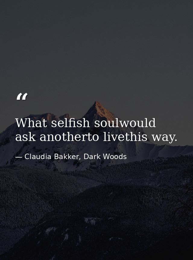 What selfish soulwould ask anotherto livethis way. — Claudia Bakker, Dark Woods