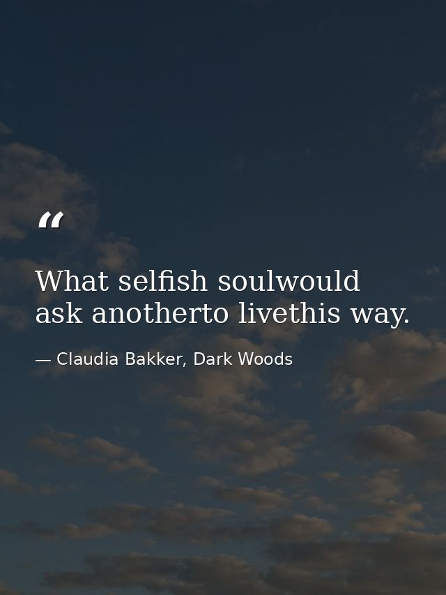 What selfish soulwould ask anotherto livethis way. — Claudia Bakker, Dark Woods