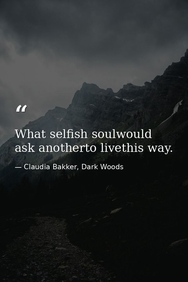 What selfish soulwould ask anotherto livethis way. — Claudia Bakker, Dark Woods