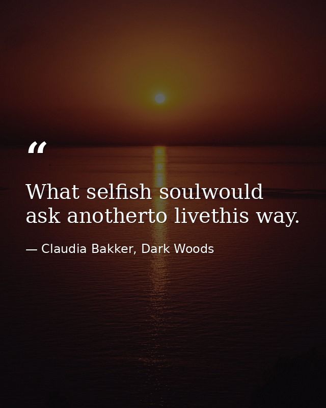What selfish soulwould ask anotherto livethis way. — Claudia Bakker, Dark Woods