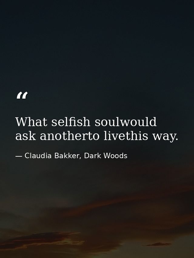 What selfish soulwould ask anotherto livethis way. — Claudia Bakker, Dark Woods