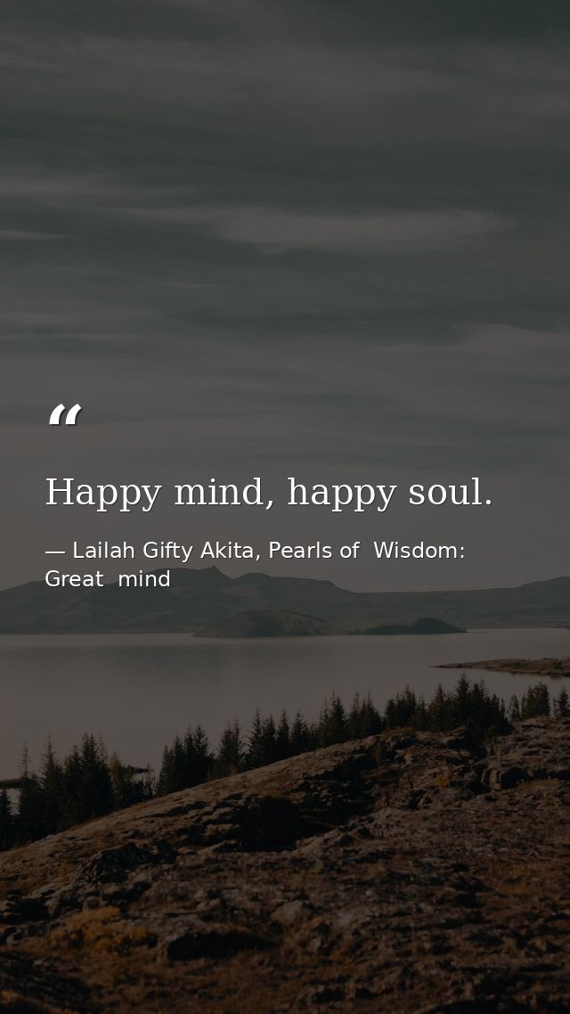 Happy mind, happy soul. — Lailah Gifty Akita, Pearls of  Wisdom: Great  mind