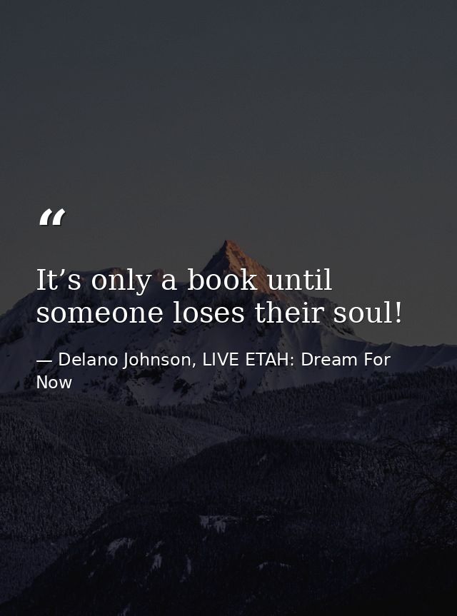 It’s only a book until someone loses their soul! — Delano Johnson, LIVE ETAH: Dream For Now