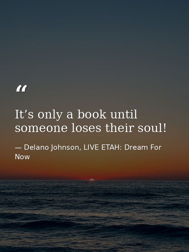 It’s only a book until someone loses their soul! — Delano Johnson, LIVE ETAH: Dream For Now