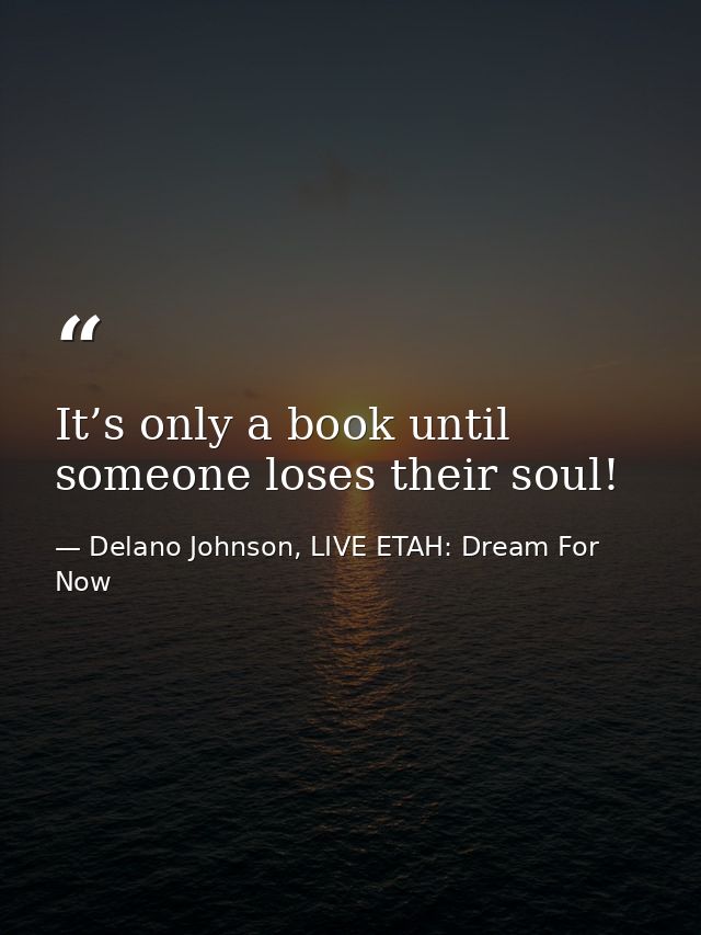 It’s only a book until someone loses their soul! — Delano Johnson, LIVE ETAH: Dream For Now