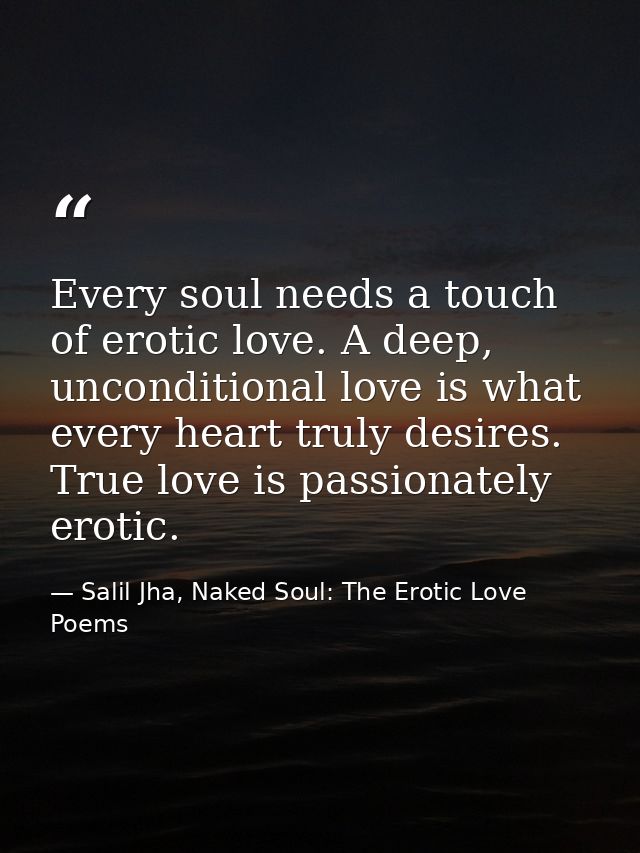 Every soul needs a touch of erotic love. A deep, unconditional love is what every heart truly desires. True love is pass — Salil Jha, Naked Soul: The Erotic Love Poems