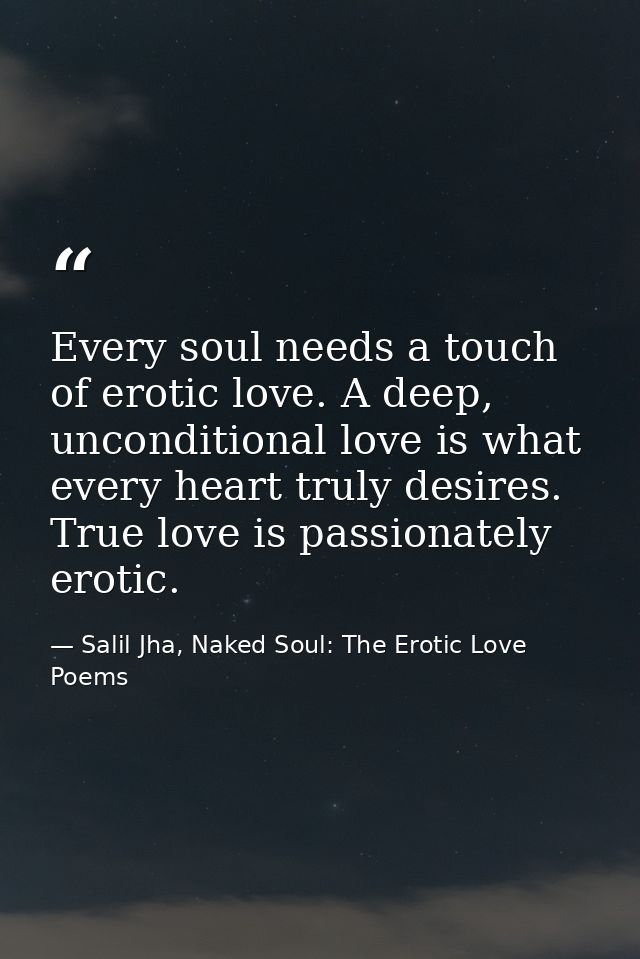Every soul needs a touch of erotic love. A deep, unconditional love is what every heart truly desires. True love is pass — Salil Jha, Naked Soul: The Erotic Love Poems