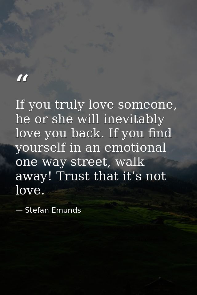 If you truly love someone, he or she will inevitably love you back. If you find yourself in an emotional one way street, — Stefan Emunds