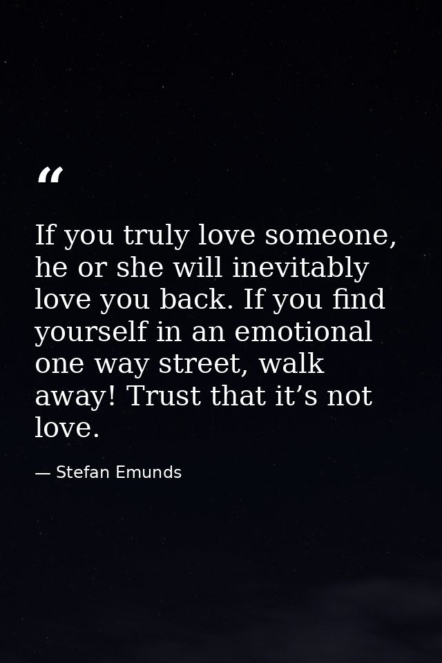 If you truly love someone, he or she will inevitably love you back. If you find yourself in an emotional one way street, — Stefan Emunds