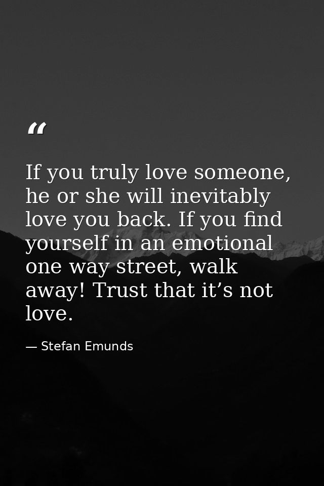 If you truly love someone, he or she will inevitably love you back. If you find yourself in an emotional one way street, — Stefan Emunds