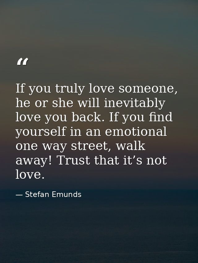 If you truly love someone, he or she will inevitably love you back. If you find yourself in an emotional one way street, — Stefan Emunds