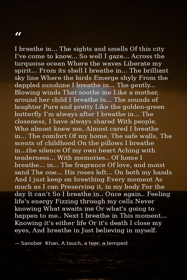 I breathe in... The sights and smells Of this city I’ve come to know... So well I gaze... Across the turquoise ocean Whe — Sanober  Khan, A touch, a tear, a tempest