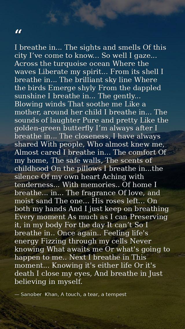 I breathe in... The sights and smells Of this city I’ve come to know... So well I gaze... Across the turquoise ocean Whe — Sanober  Khan, A touch, a tear, a tempest