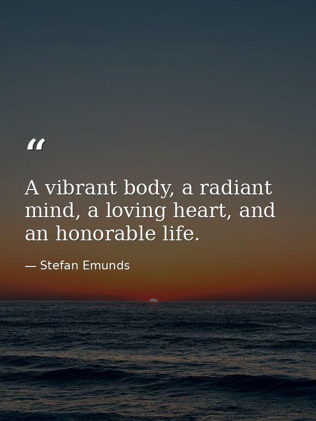 A vibrant body, a radiant mind, a loving heart, and an honorable life. — Stefan Emunds