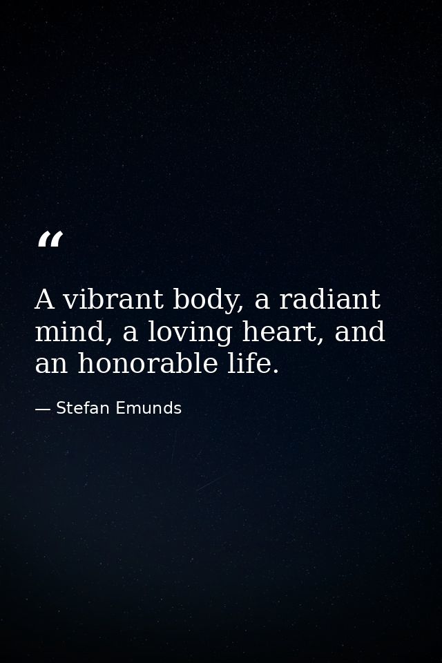 A vibrant body, a radiant mind, a loving heart, and an honorable life. — Stefan Emunds